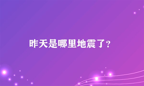 昨天是哪里地震了？