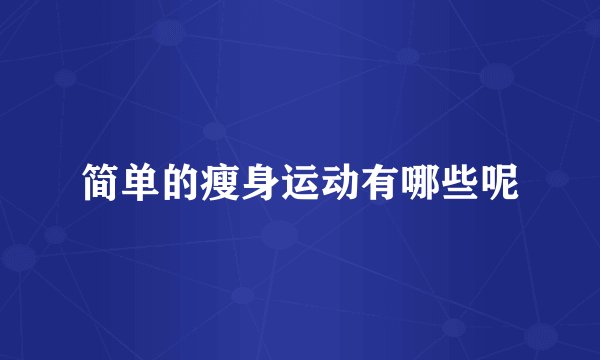 简单的瘦身运动有哪些呢
