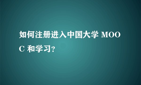 如何注册进入中国大学 MOOC 和学习？