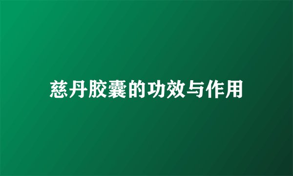 慈丹胶囊的功效与作用
