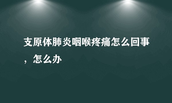 支原体肺炎咽喉疼痛怎么回事，怎么办
