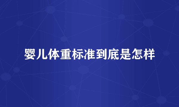 婴儿体重标准到底是怎样