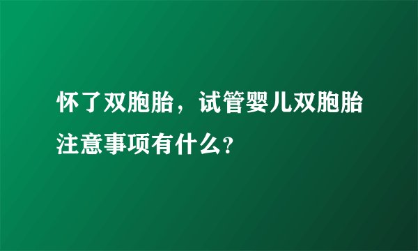 怀了双胞胎，试管婴儿双胞胎注意事项有什么？