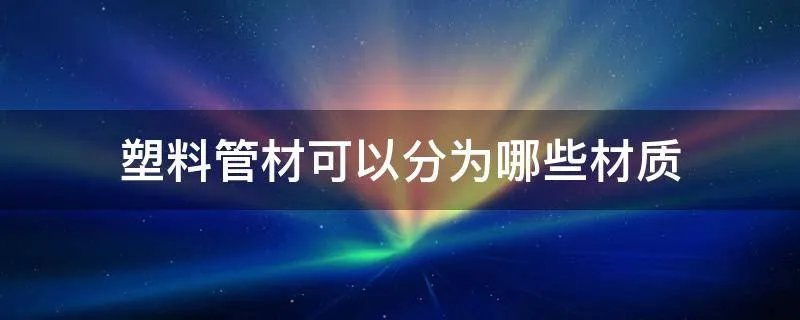 塑料管材可以分为哪些材质