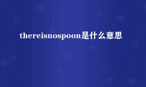 thereisnospoon是什么意思
