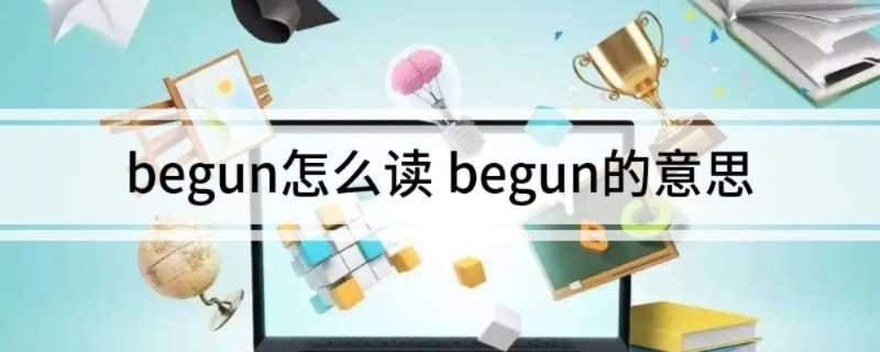 begun怎么读 begun的意思
