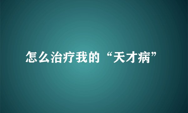 怎么治疗我的“天才病”