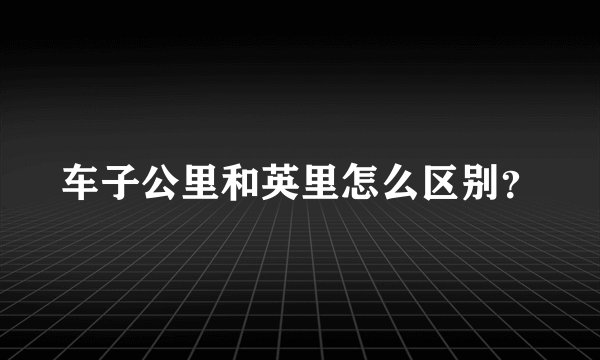 车子公里和英里怎么区别？
