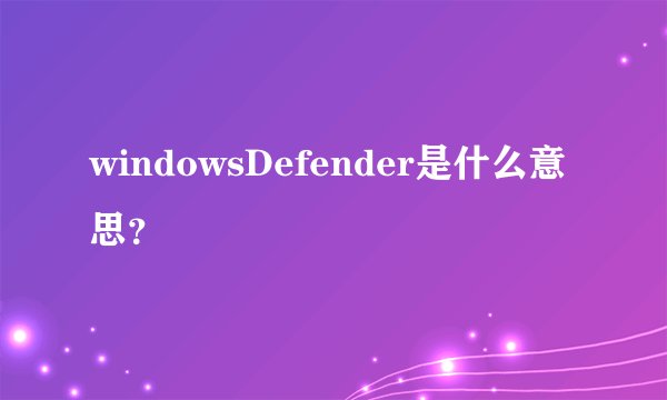 windowsDefender是什么意思？