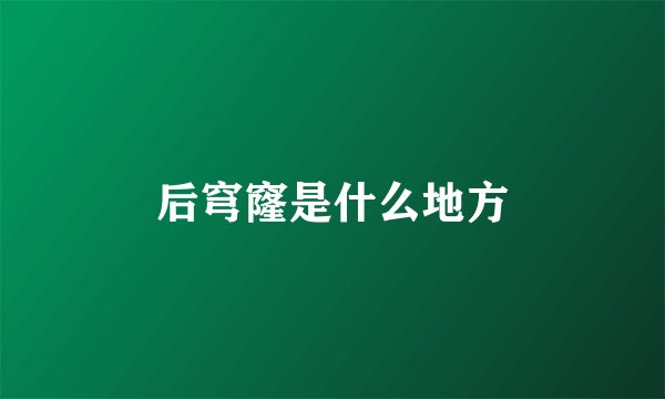 后穹窿是什么地方