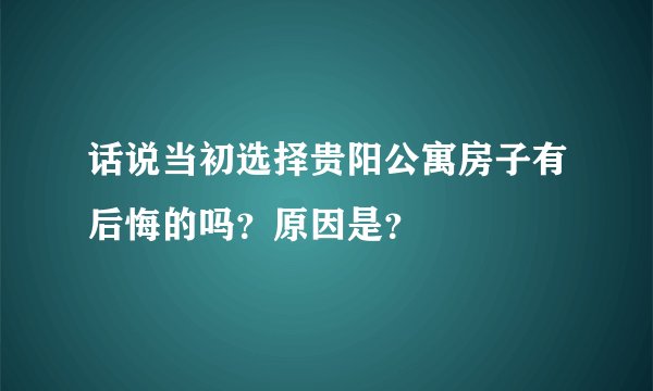 话说当初选择贵阳公寓房子有后悔的吗？原因是？
