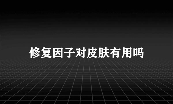 修复因子对皮肤有用吗