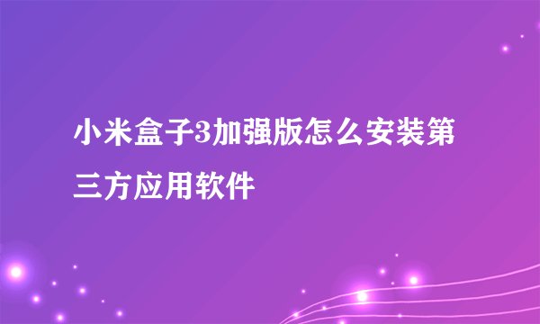 小米盒子3加强版怎么安装第三方应用软件