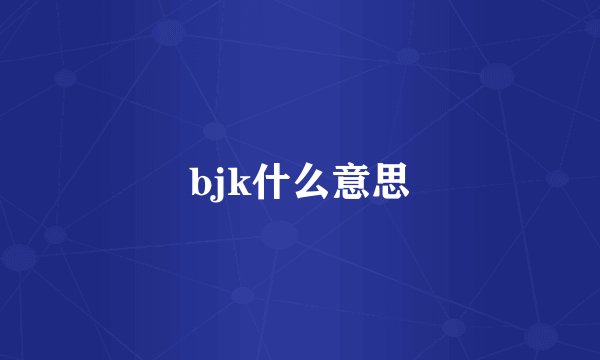 bjk什么意思