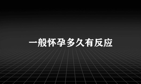 一般怀孕多久有反应