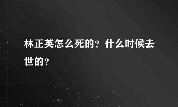林正英怎么死的？什么时候去世的？
