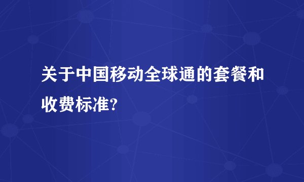 关于中国移动全球通的套餐和收费标准?