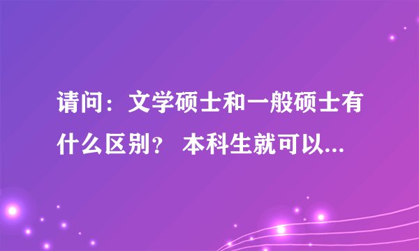 请问：文学硕士和一般硕士有什么区别？ 本科生就可以拿文学硕士学位吗？