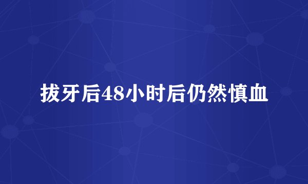 拔牙后48小时后仍然慎血