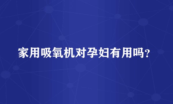 家用吸氧机对孕妇有用吗？