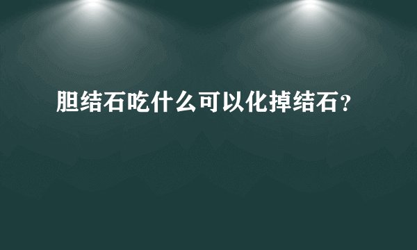 胆结石吃什么可以化掉结石？