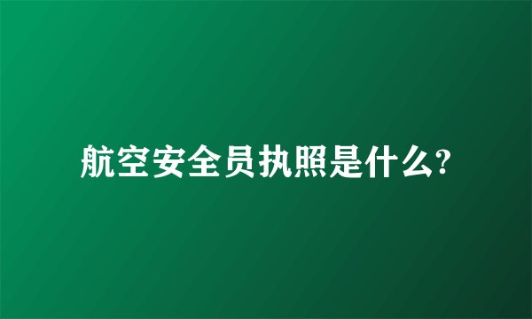 航空安全员执照是什么?