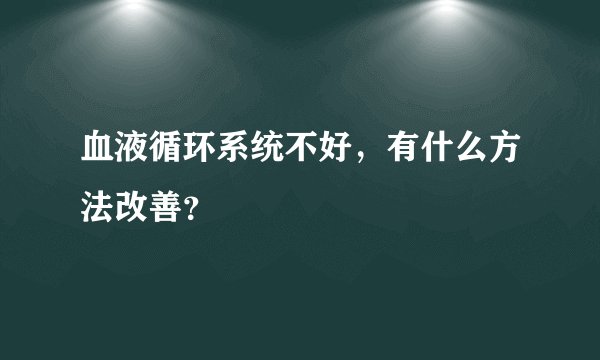 血液循环系统不好，有什么方法改善？