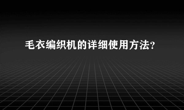 毛衣编织机的详细使用方法？