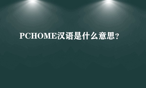 PCHOME汉语是什么意思？