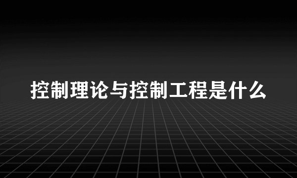 控制理论与控制工程是什么