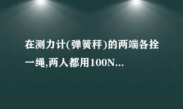 在测力计(弹簧秤)的两端各拴一绳,两人都用100N的力各拉一端,这时测力计的读数F1和测力计所受的合力F2分别是()A. F1=100N,F2=200NB. F1=100N,F2=0C. F1=200N,F2=200ND. F1=200N,F2=0