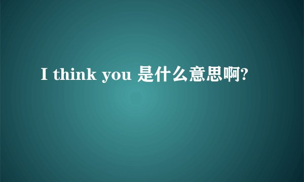 I think you 是什么意思啊?