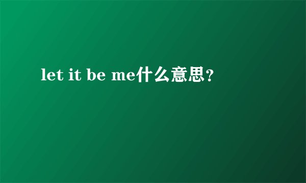 let it be me什么意思？