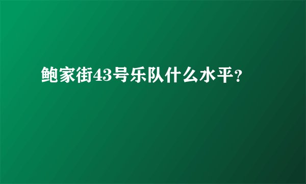 鲍家街43号乐队什么水平？