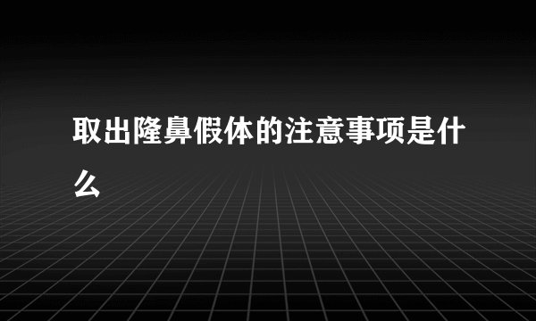 取出隆鼻假体的注意事项是什么