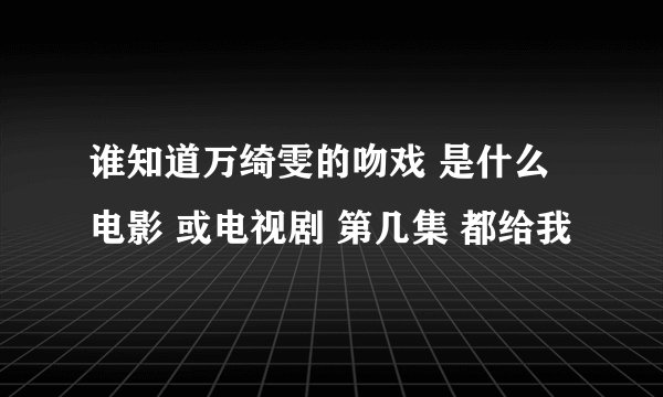 谁知道万绮雯的吻戏 是什么电影 或电视剧 第几集 都给我