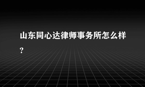 山东同心达律师事务所怎么样？