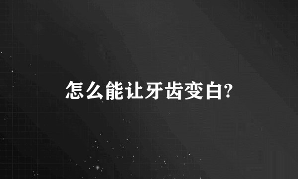 怎么能让牙齿变白?
