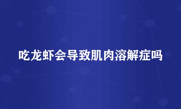 吃龙虾会导致肌肉溶解症吗