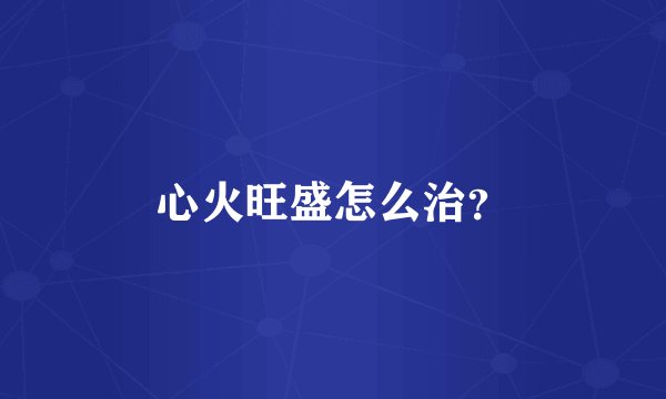 心火旺盛怎么治？