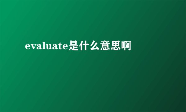 evaluate是什么意思啊