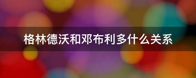 格林德沃和邓布利多什么关系