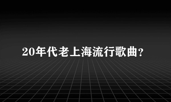 20年代老上海流行歌曲？