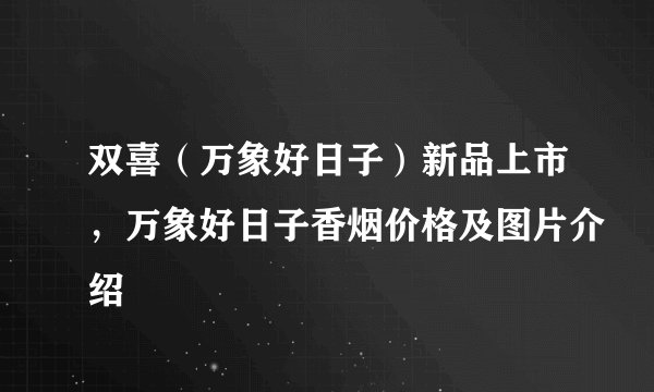双喜（万象好日子）新品上市，万象好日子香烟价格及图片介绍