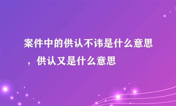 案件中的供认不讳是什么意思 ，供认又是什么意思