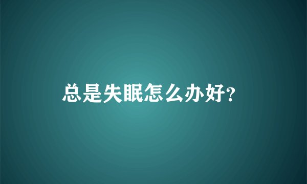 总是失眠怎么办好？