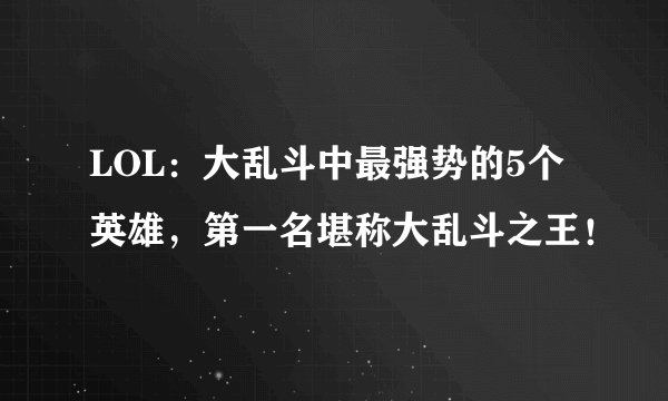LOL：大乱斗中最强势的5个英雄，第一名堪称大乱斗之王！