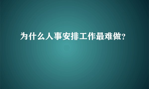 为什么人事安排工作最难做？