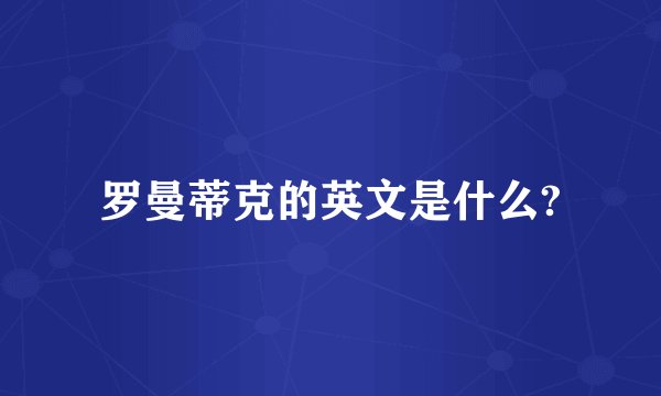 罗曼蒂克的英文是什么?