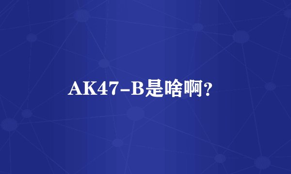AK47-B是啥啊？